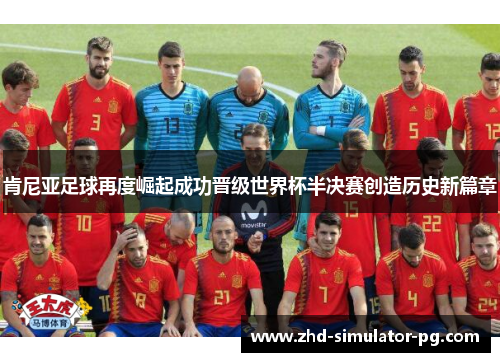 肯尼亚足球再度崛起成功晋级世界杯半决赛创造历史新篇章 肯尼亚足球再度崛起成功晋级世界杯半决赛创造历史新篇章