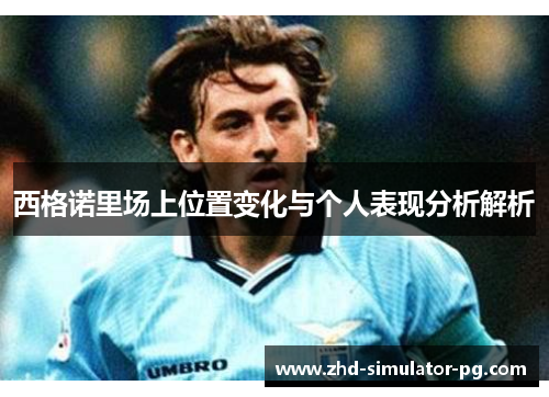 西格诺里场上位置变化与个人表现分析解析 西格诺里场上位置变化与个人表现分析解析