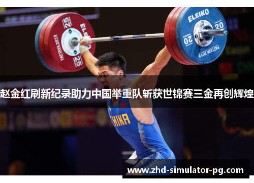 赵金红刷新纪录助力中国举重队斩获世锦赛三金再创辉煌