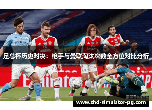 足总杯历史对决：枪手与曼联淘汰次数全方位对比分析