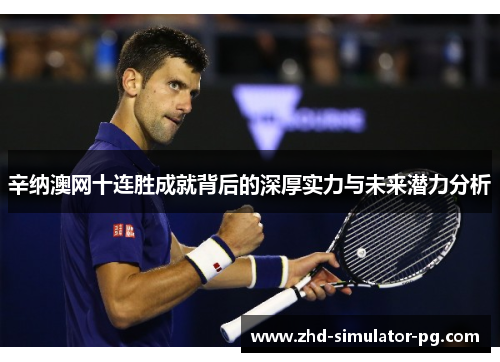 辛纳澳网十连胜成就背后的深厚实力与未来潜力分析 辛纳澳网十连胜成就背后的深厚实力与未来潜力分析