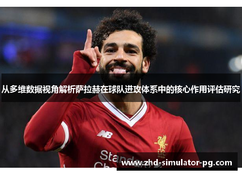 从多维数据视角解析萨拉赫在球队进攻体系中的核心作用评估研究