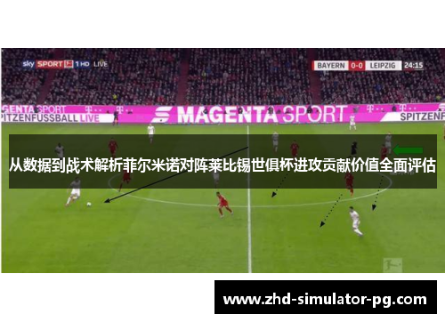 从数据到战术解析菲尔米诺对阵莱比锡世俱杯进攻贡献价值全面评估