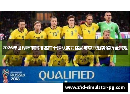 2026年世界杯前景排名前十球队实力格局与夺冠趋势解析全景观