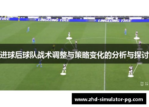 进球后球队战术调整与策略变化的分析与探讨 进球后球队战术调整与策略变化的分析与探讨