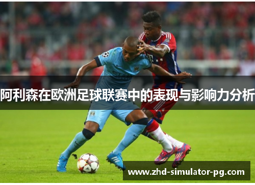 阿利森在欧洲足球联赛中的表现与影响力分析