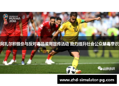 阿扎尔积极参与反对毒品滥用宣传活动 助力提升社会公众禁毒意识