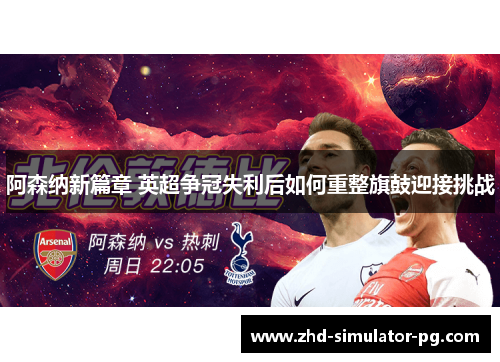 阿森纳新篇章 英超争冠失利后如何重整旗鼓迎接挑战