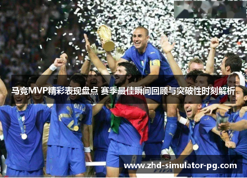 马竞MVP精彩表现盘点 赛季最佳瞬间回顾与突破性时刻解析