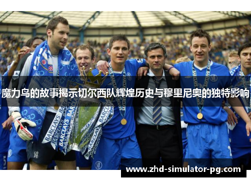 魔力鸟的故事揭示切尔西队辉煌历史与穆里尼奥的独特影响