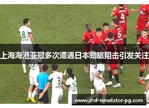 上海海港亚冠多次遭遇日本劲旅阻击引发关注 上海海港亚冠多次遭遇日本劲旅阻击引发关注