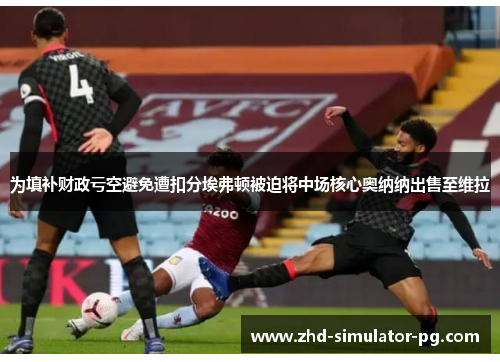 为填补财政亏空避免遭扣分埃弗顿被迫将中场核心奥纳纳出售至维拉 为填补财政亏空避免遭扣分埃弗顿被迫将中场核心奥纳纳出售至维拉