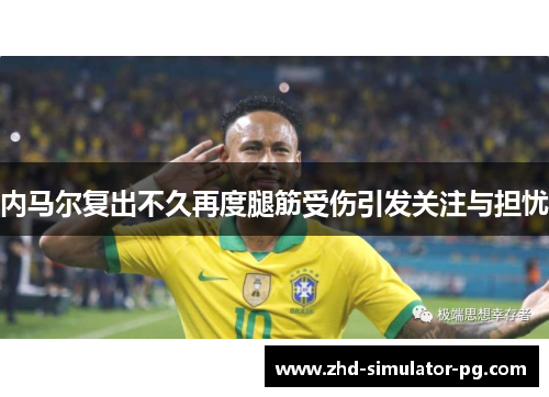 内马尔复出不久再度腿筋受伤引发关注与担忧 内马尔复出不久再度腿筋受伤引发关注与担忧
