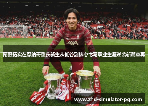 南野拓实在摩纳哥重获新生从低谷到核心书写职业生涯逆袭新篇章再 南野拓实在摩纳哥重获新生从低谷到核心书写职业生涯逆袭新篇章再