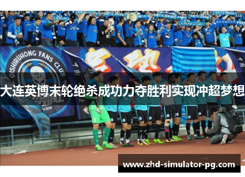 大连英博末轮绝杀成功力夺胜利实现冲超梦想 大连英博末轮绝杀成功力夺胜利实现冲超梦想