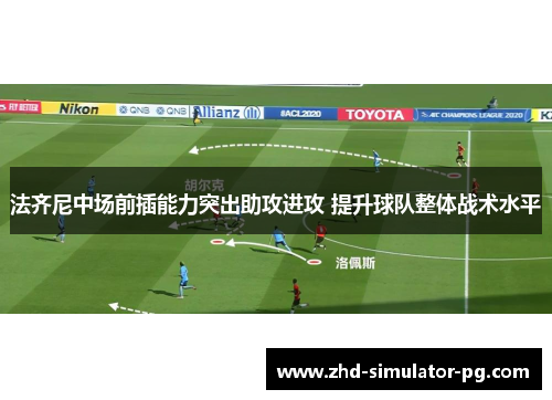 法齐尼中场前插能力突出助攻进攻 提升球队整体战术水平 法齐尼中场前插能力突出助攻进攻 提升球队整体战术水平