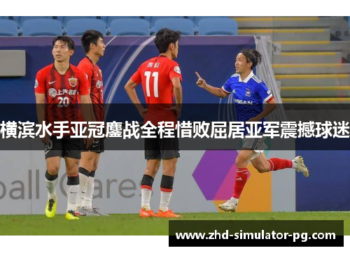横滨水手亚冠鏖战全程惜败屈居亚军震撼球迷