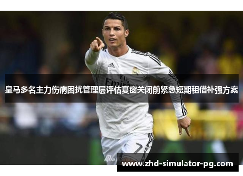 皇马多名主力伤病困扰管理层评估夏窗关闭前紧急短期租借补强方案