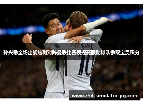 孙兴慜全场出战热刺对阵曼联比赛表现亮眼助球队争取宝贵积分 孙兴慜全场出战热刺对阵曼联比赛表现亮眼助球队争取宝贵积分