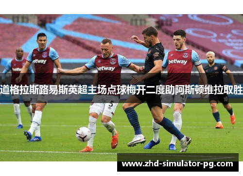 道格拉斯路易斯英超主场点球梅开二度助阿斯顿维拉取胜 道格拉斯路易斯英超主场点球梅开二度助阿斯顿维拉取胜