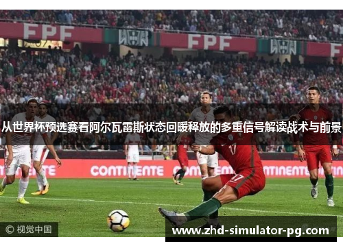 从世界杯预选赛看阿尔瓦雷斯状态回暖释放的多重信号解读战术与前景 从世界杯预选赛看阿尔瓦雷斯状态回暖释放的多重信号解读战术与前景
