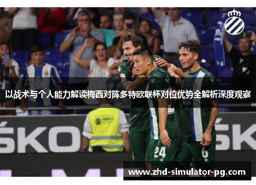以战术与个人能力解读梅西对阵多特欧联杯对位优势全解析深度观察 以战术与个人能力解读梅西对阵多特欧联杯对位优势全解析深度观察